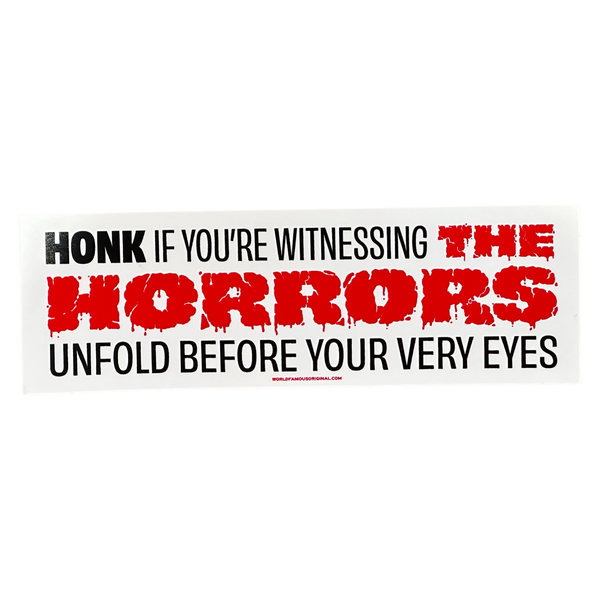 Honk If You're Witnessing The Horrors Bumper Sticker, World Famous Original