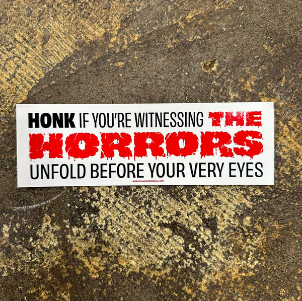 Honk If You're Witnessing The Horrors Bumper Sticker, World Famous Original